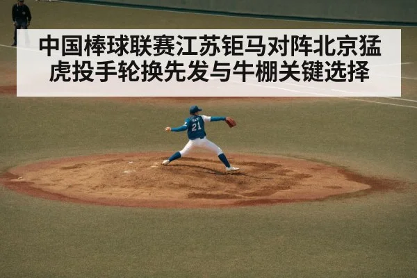 中国棒球联赛江苏钜马对阵北京猛虎投手轮换先发与牛棚关键选择