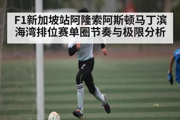 F1新加坡站阿隆索阿斯顿马丁滨海湾排位赛单圈节奏与极限分析