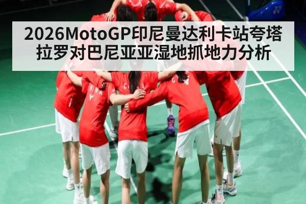 2026MotoGP印尼曼达利卡站夸塔拉罗对巴尼亚亚湿地抓地力分析