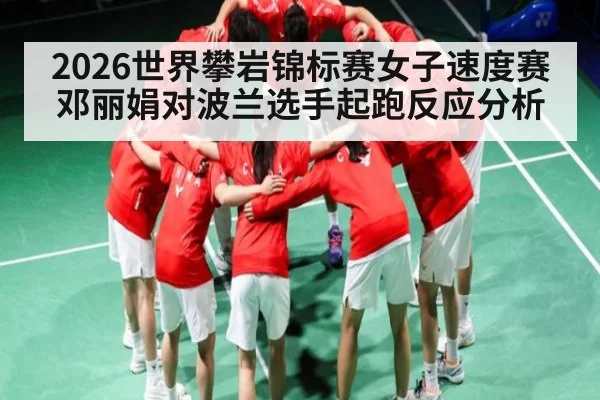 2026世界攀岩锦标赛女子速度赛邓丽娟对波兰选手起跑反应分析